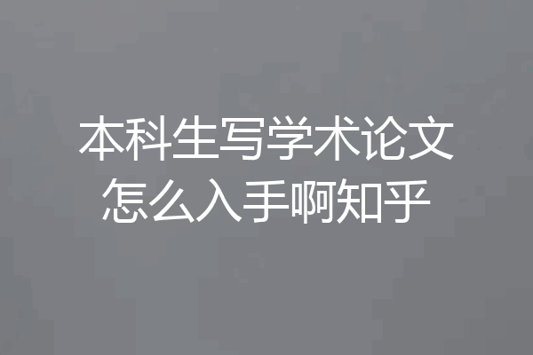 本科生写学术论文怎么入手啊知乎