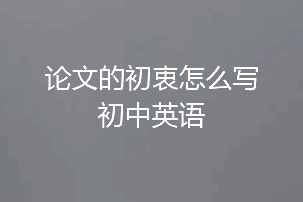 论文的初衷怎么写初中英语