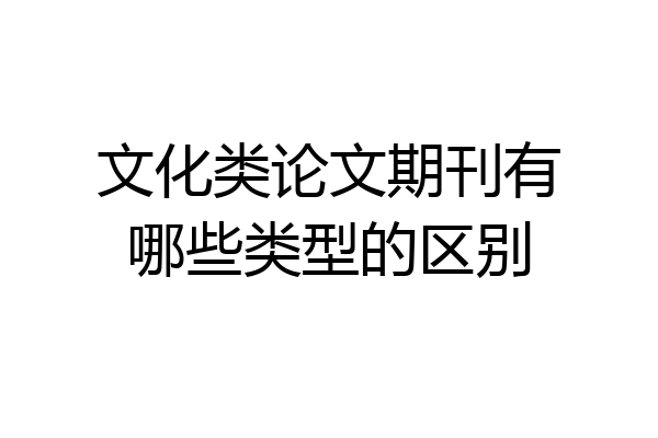 文化类论文期刊有哪些类型的区别