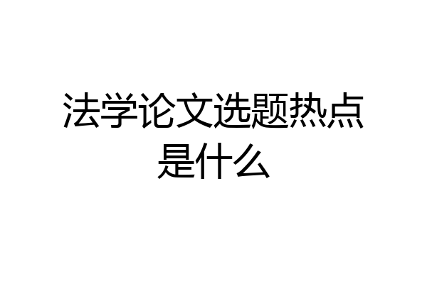 法学论文选题热点是什么