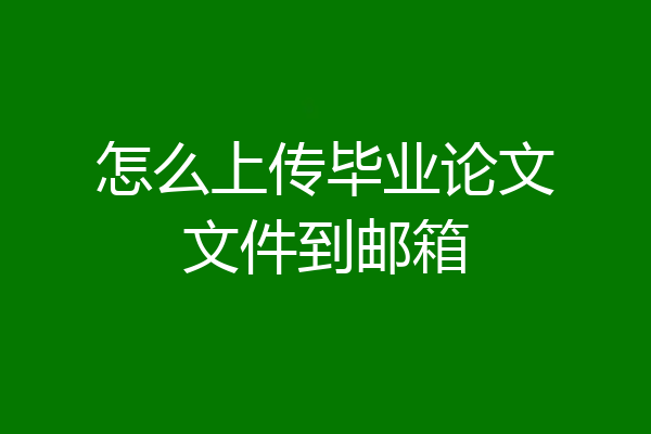 怎么上传毕业论文文件到邮箱