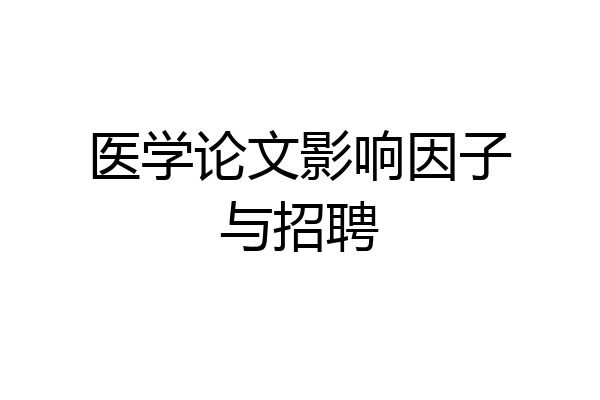医学论文影响因子与招聘
