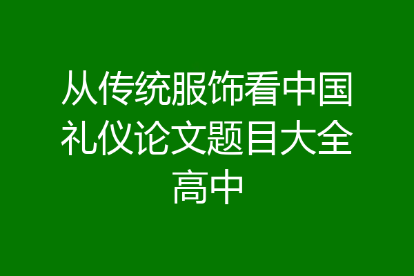 从传统服饰看中国礼仪论文题目大全高中