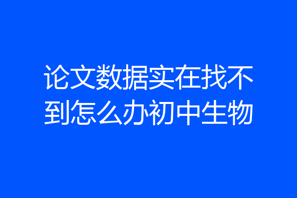 论文数据实在找不到怎么办初中生物