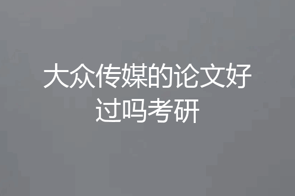 大众传媒的论文好过吗考研