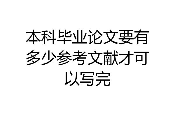 本科毕业论文要有多少参考文献才可以写完