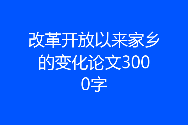 改革开放以来家乡的变化论文3000字