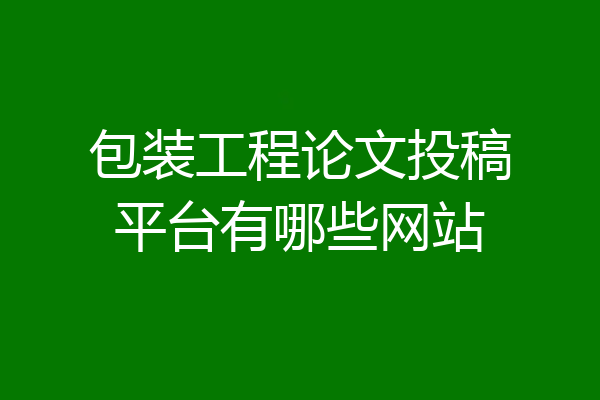包装工程论文投稿平台有哪些网站