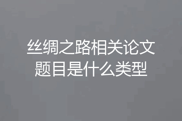 丝绸之路相关论文题目是什么类型