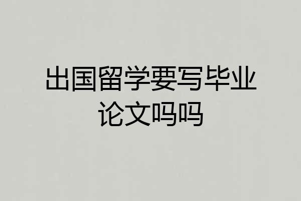 出国留学要写毕业论文吗吗