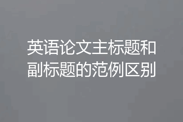 英语论文主标题和副标题的范例区别