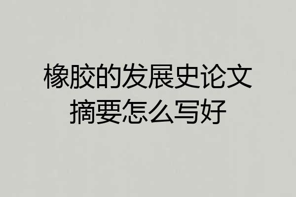 橡胶的发展史论文摘要怎么写好