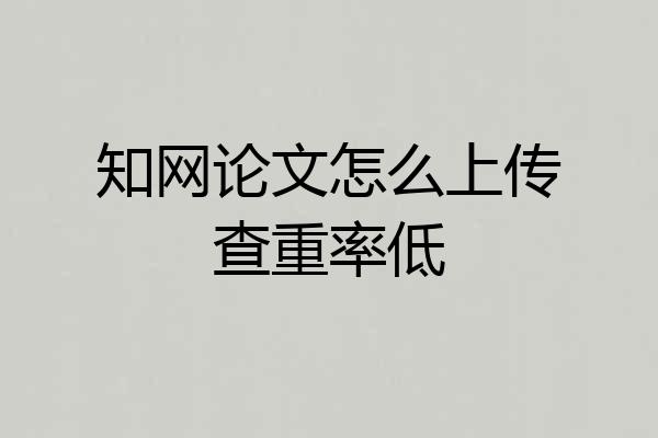知网论文怎么上传查重率低