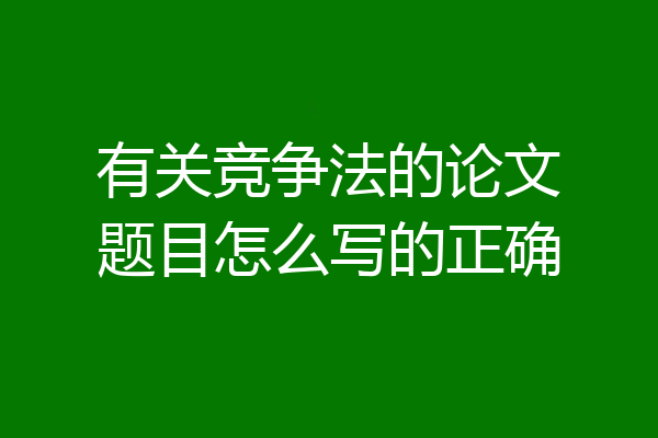 有关竞争法的论文题目怎么写的正确