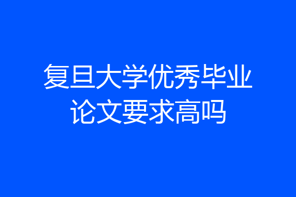 复旦大学优秀毕业论文要求高吗