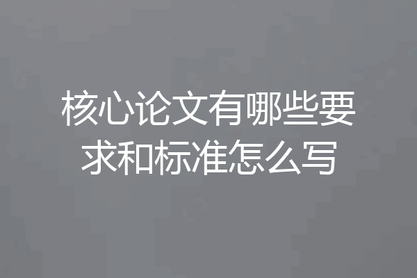 核心论文有哪些要求和标准怎么写