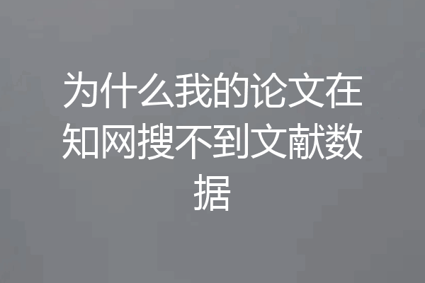 为什么我的论文在知网搜不到文献数据