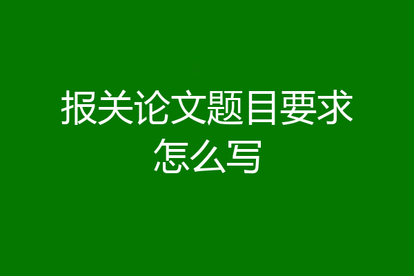 报关论文题目要求怎么写