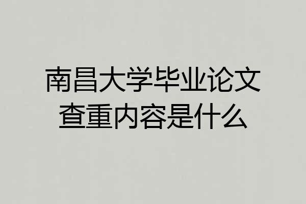 南昌大学毕业论文查重内容是什么