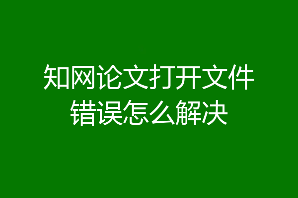 知网论文打开文件错误怎么解决