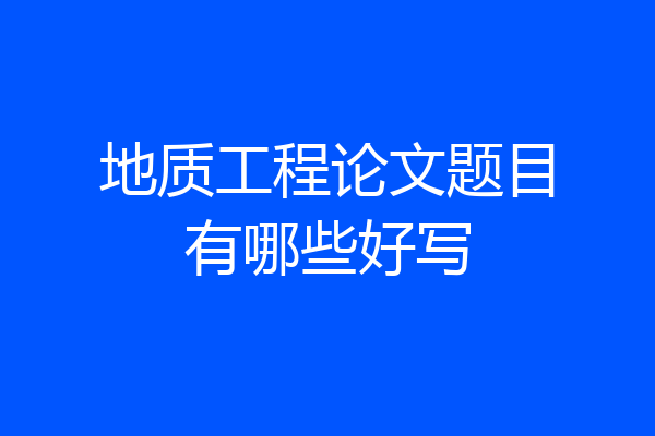 地质工程论文题目有哪些好写