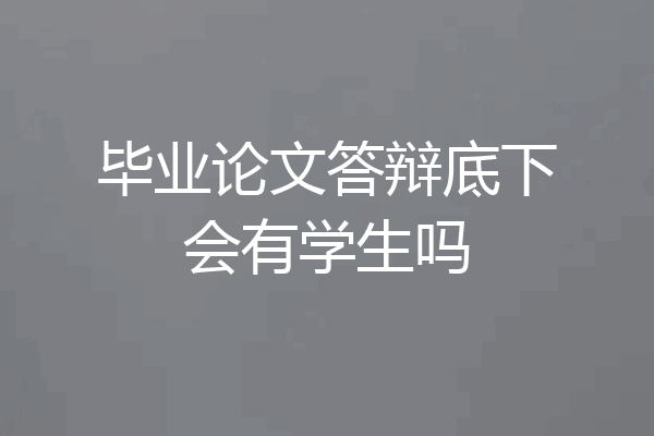 毕业论文答辩底下会有学生吗