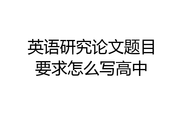 英语研究论文题目要求怎么写高中