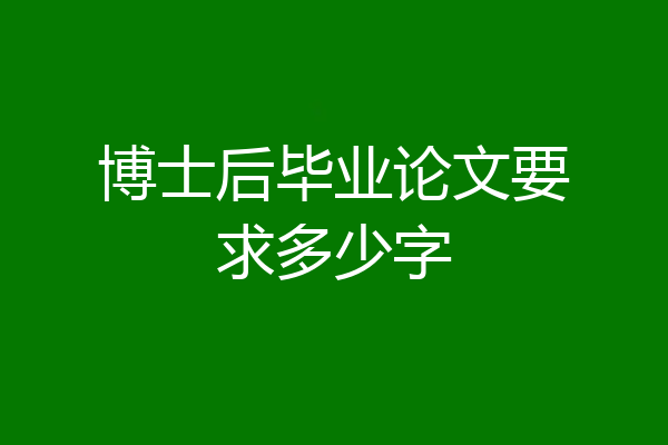 博士后毕业论文要求多少字