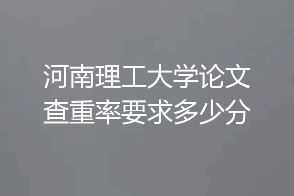河南理工大学论文查重率要求多少分