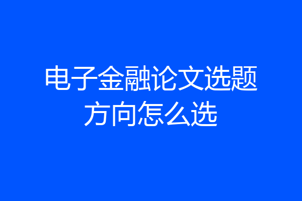 电子金融论文选题方向怎么选