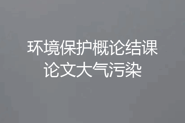 环境保护概论结课论文大气污染