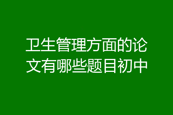 卫生管理方面的论文有哪些题目初中