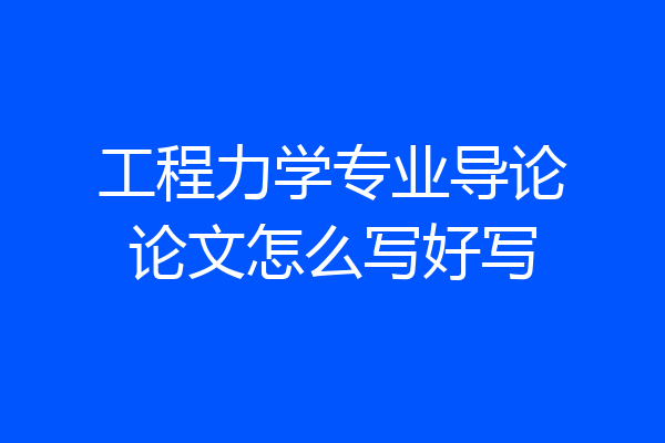 工程力学专业导论论文怎么写好写