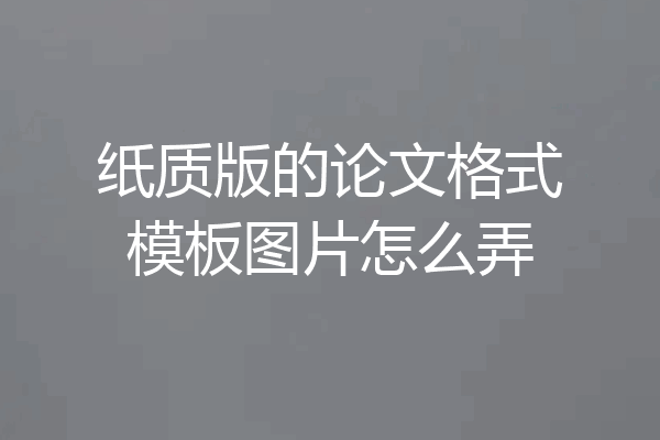 纸质版的论文格式模板图片怎么弄