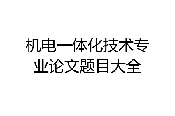 机电一体化技术专业论文题目大全
