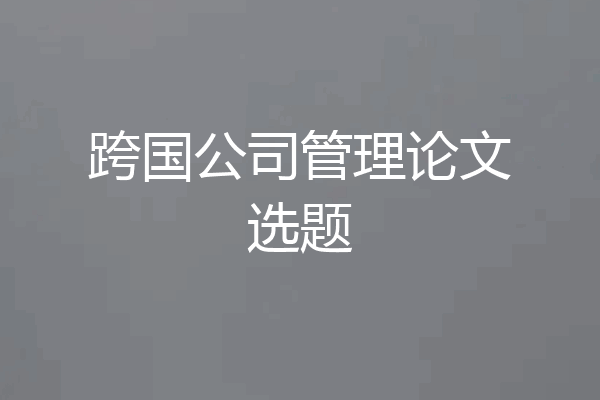 跨国公司管理论文选题