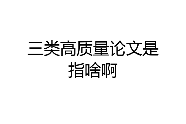 三类高质量论文是指啥啊