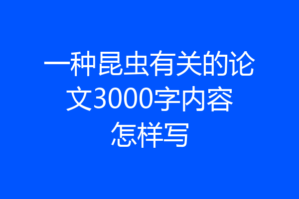 一种昆虫有关的论文3000字内容怎样写
