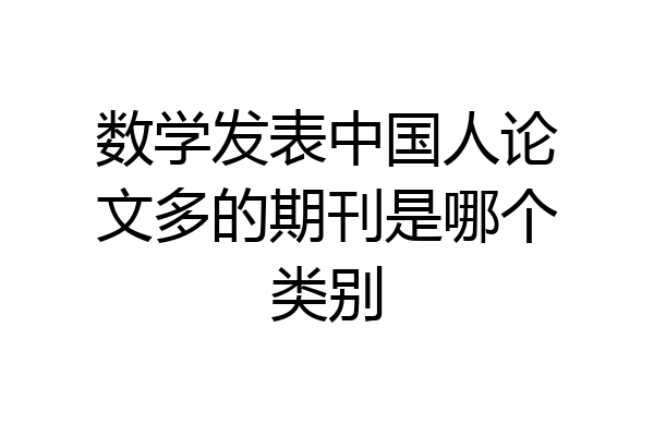 数学发表中国人论文多的期刊是哪个类别
