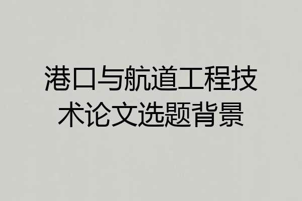 港口与航道工程技术论文选题背景