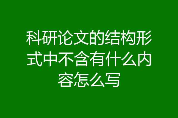 科研论文的结构形式中不含有什么内容怎么写
