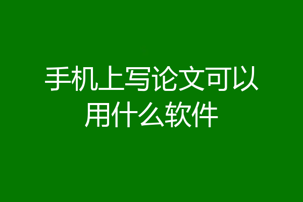 手机上写论文可以用什么软件