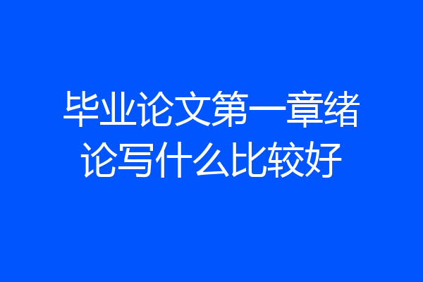 毕业论文第一章绪论写什么比较好