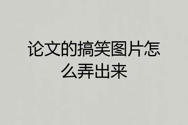 论文的搞笑图片怎么弄出来