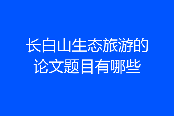 长白山生态旅游的论文题目有哪些