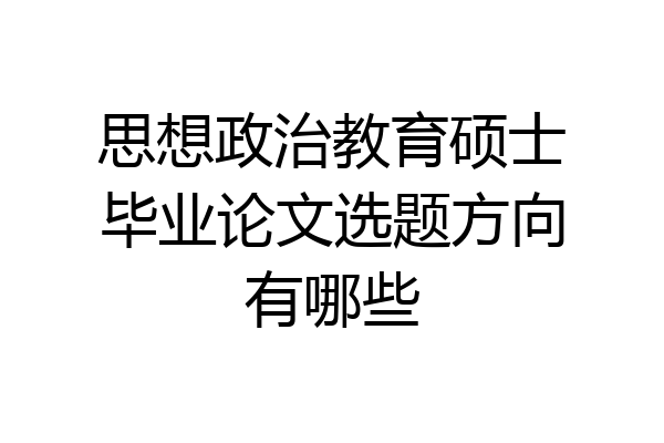 思想政治教育硕士毕业论文选题方向有哪些