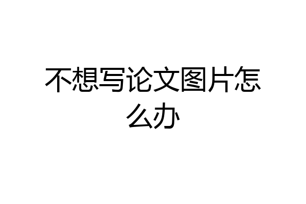 不想写论文图片怎么办