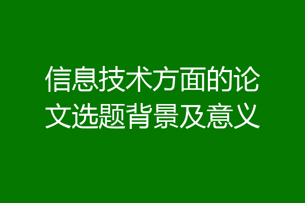 信息技术方面的论文选题背景及意义