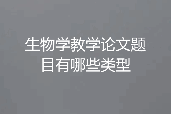 生物学教学论文题目有哪些类型