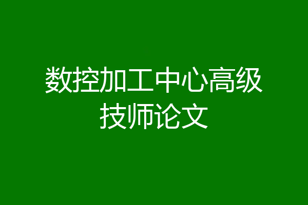 数控加工中心高级技师论文